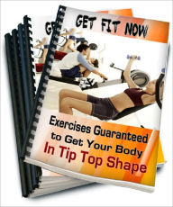 Title: Get Fit Now: Exercises Guaranteed to Get Your Body In Tip Top Shape, Author: Anonymous