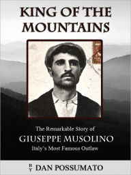 Title: King of the Mountains. The Remarkable Story of Giuseppe Musolino, Italy's Most Famous Outlaw, Author: Dan Possumato