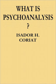 Title: What Is Psychoanalysis?, Author: Isador H. Coriat