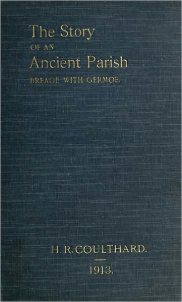 The Story of an Ancient Parish: Breage with Germoe, with some account of its Armigers, Worthies and Unworthies, Smugglers and Wreckers, Its Traditions and Superstitions