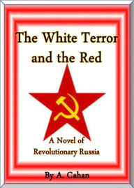 Title: The White Terror and The Red: A Novel of Revolutionary Russia! A Fiction and Literature Classic By Abraham Cahan! AAA+++, Author: Abraham Cahan