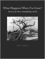 Title: What Happens When I'm Gone? Answers for those contemplating suicide, Author: Robert Adelfson
