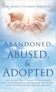 Title: Abandoned, Abused, and Adopted, Author: Dr. Nancy Tillman-Franklin