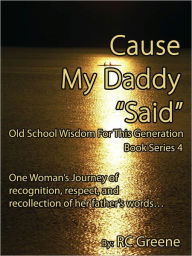 Title: Cause My Daddy “Said” Old School Wisdom For This Generation, Author: RC Greene