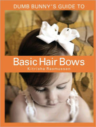 Title: Dumb Bunny's Guide to Basic Hair Bows, Author: Kitrisha Rasmussen