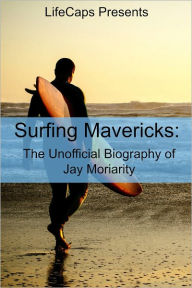 Title: Surfing Mavericks: The Unofficial Biography of Jay Moriarity, Author: Ryan August