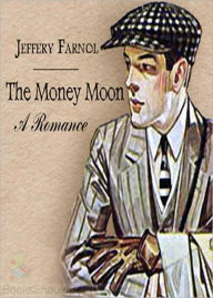 Title: The Money Moon: A Romance Of Today! A Romance Classic By Jeffery Farnol! AAA+++, Author: Jeffery Farnol