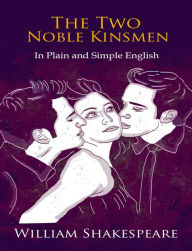 Title: The Two Noble Kinsmen In Plain and Simple English (A Modern Translation and the Original Version), Author: William Shakespeare