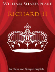 Title: King Richard the Second In Plain and Simple English (A Modern Translation and the Original Version), Author: William Shakespeare
