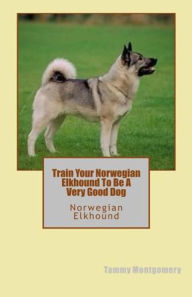 Title: Train Your Norwegian Elkhound To Be A Very Good Dog, Author: Tammy Montgomery