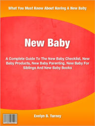 Title: New Baby: A Complete Guide To The New Baby Checklist, New Baby Products, New Baby Parenting, New Baby For Siblings And New Baby Books, Author: Evelyn Turney