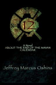 Title: 12: A Novel About the End of the Mayan Calendar, Author: Jeffrey Marcus Oshins