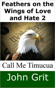 Title: Feathers on the Wings of Love and Hate 2: Call Me Timucua, Author: John Grit