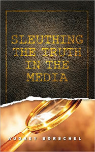 Title: Sleuthing the Truth in the Media, Author: Audrey Borschel