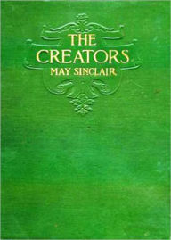 Title: The Creators: A Comedy! A Humor, Women's Studies, Fiction and Literature Classic By May Sinclair! AAA+++, Author: May Sinclair