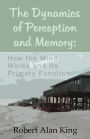 The Dynamics of Perception and Memory: How the Mind Works and Its Primary Function