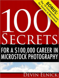 Title: 100 Secrets for a $100,000 Career in Microstock Photography, Author: Devin Elnick