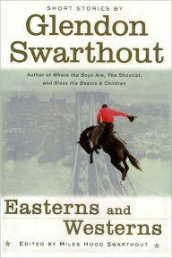 Title: Easterns and Westerns -- the Short Stories of Glendon Swarthout, Author: Glendon Swarthout