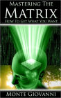 Mastering the Matrix - How to Get What You Want