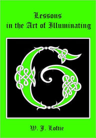 Title: Lessons in the Art of Illuminating (Illustrated), Author: W. J. Loftie