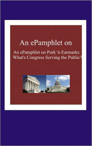 Title: An ePamphlet on Pork 'n Earmarks: What's Congress Serving the Public?, Author: Valerie Butler