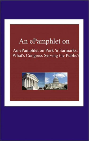 An ePamphlet on Pork 'n Earmarks: What's Congress Serving the Public?