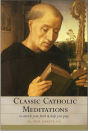 Classic Catholic Meditations: To Enrich Your Faith and Help You Pray