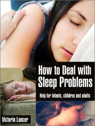 Title: How to Deal With Sleep Problems - Help for Infants, Children and Adults, Author: Victoria Lancer