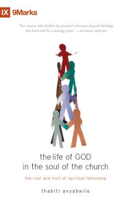 Title: The Life of God in the Soul of the Church The Root and Fruit of Spiritual Fellowship, Author: Thabiti Anyabwile