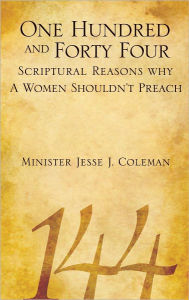 Title: One Hundred and Forty Four Scriptural Reasons Why Women Shouldn't Preach, Author: Minister Jesse J. Coleman