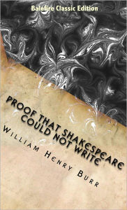 Title: Proof That Shakespeare Could Not Write, Author: William Henry Burr