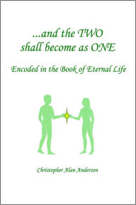 Title: ...and the TWO shall become as ONE - Encoded in the Book of Eternal Life, Author: Christopher Alan Anderson