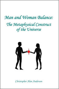 Title: Man and Woman Balance: The Metaphysical Construct of the Universe, Author: Christopher Alan Anderson