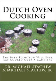 Title: Dutch Oven Cooking: The Best Food You Will Ever Eat Cooked Over a Camp Fire, Author: Dr. Michael Stachiw