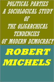 Title: POLITICAL PARTIES - A SOCIOLOGICAL STUDY OF THE OLIGARCHICAL TENDENCIES OF MODERN DEMOCRACY by Robert Michels (active TOC), Author: ROBERT MICHELS