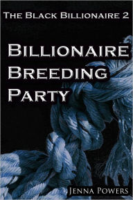 Title: The Black Billionaire 2 - Billionaire Breeding Party (Interracial Gangbang Breeding BDSM), Author: Jenna Powers