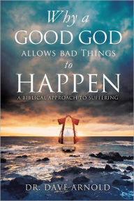 Title: Why A Good God Allows Bad Things to Happen, Author: Dr. Dave Arnold