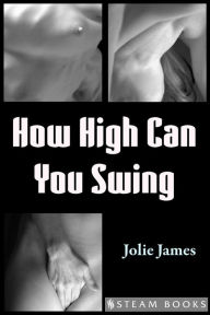 Title: How High Can You Swing - Group Sex MFFM Erotica from Steam Books, Author: Jolie James