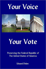 Title: Your Voice Your Vote: Preserving the Federal Republic of the United States of America, Author: Ed DeLon