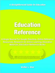 Title: Education Reference: A Single Source For Google Directory, Online Reference Resources, Research On Online Learning, Education Materials, Education Reference Books, Author: Walter L. Woo