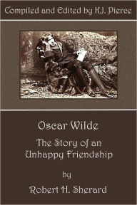 Title: [Annotated] Oscar Wilde: The Story of an Unhappy Friendship, Author: Robert H. Sherard