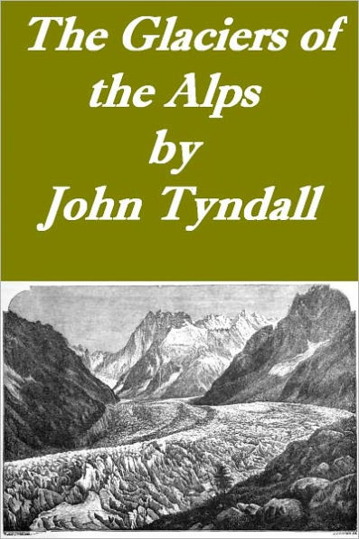 The Glaciers of the Alps Being a narrative of excursions and ascents, etc. (Illustrated)