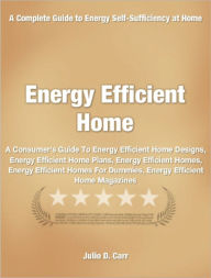 Title: Energy Efficient Home: A Consumer's Guide To Energy Efficient Home Designs, Energy Efficient Home Plans, Energy Efficient Homes, Energy Efficient Homes For Dummies, Energy Efficient Home Magazines, Author: Julio D. Carr