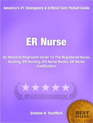 Title: ER Nurse: An Absolute Beginners Guide To The Registered Nurse, Nursing, ER Nursing, ER Nurse Books, ER Nurse Certification, Author: Darlene H. Swafford