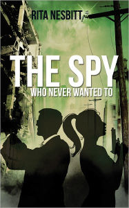 Title: The Spy Who Never Wanted To, Author: Rita Nesbitt