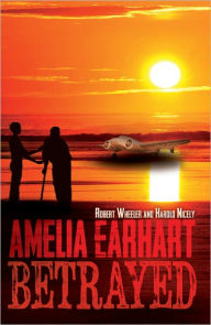 Title: Amelia Earhart Betrayed, Author: Robert Wheeler