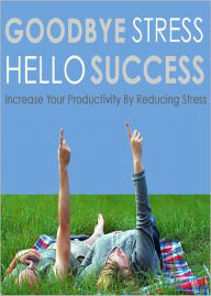 Title: Goodbye Stress Hello Success: Discover How To Increase Your Productivity By Reducing Stress! AAA+++, Author: BDP