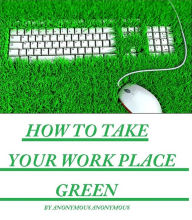 Title: Labor & Politics: How to Take your Work Place Green ( work, job, action, proceeding, occupation, labour, colors, engagement, quarters, mahal, abode, flag ), Author: Labor & Politics Conservation eBooks