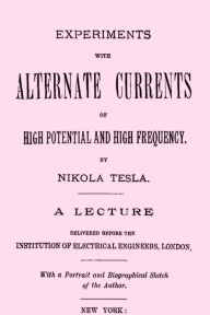 Title: Experiments with Alternate Currents of High Potential and High Frequency A Lecture Delivered before the Institution of Electrical Engineers, London (Illustrated), Author: Nikola Tesla