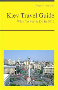 Title: Kiev, Ukraine Travel Guide - What To See & Do, Author: Gregory Faulkner